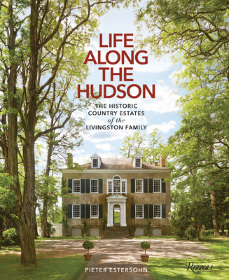 Life Along The Hudson: The Historic Country Estates of the Livingston Family By Pieter Estersohn, John Winthrop Aldrich (Foreword by), Pieter Estersohn (Photographs by) Cover Image