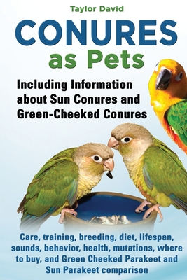 Conures as Pets: Including Information about Sun Conures and Green-Cheeked Conures: Care, training, breeding, diet, lifespan, sounds, b By Taylor David Cover Image