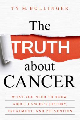 The Truth about Cancer: What You Need to Know about Cancer's History, Treatment, and Prevention By Ty M. Bollinger Cover Image