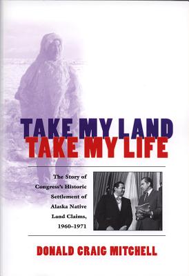 Take My Land, Take My Life: The Story of Congress's Historic Settlement of Alaska Native Land Claims 1960-1971