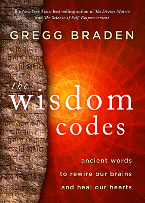 The Wisdom Codes: Ancient Words to Rewire Our Brains and Heal Our Hearts By Gregg Braden Cover Image