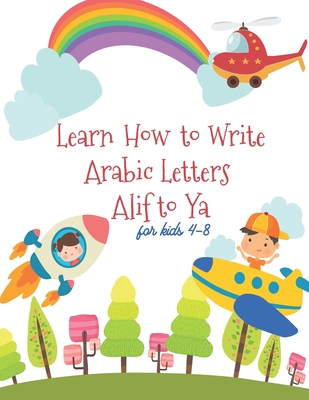 Learn How to Write the Arabic Letters Alif to Yafor Kids: Arabic Alphabet Workbooks Write Learn Read and trace for kids Preschool Kindergarteners ages Cover Image