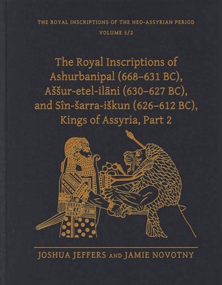 The Royal Inscriptions of Ashurbanipal (668-631 Bc), Assur-Etel-Ilāni (630-627 Bc), and Sîn-Sarra-Iskun (626-612 Bc), Kings of Assyria, Part 2 (Royal Inscriptions of the Neo-Assyrian Period) By Joshua Jeffers, Jamie Novotny Cover Image