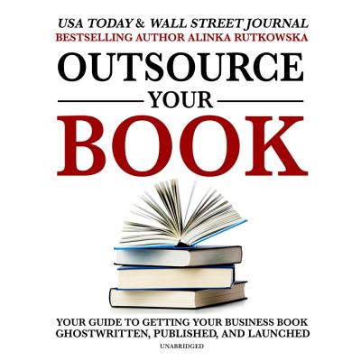 Outsource Your Book: Your Guide to Getting Your Business Book Ghostwritten, Published, and Launched By Alinka Rutkowska, Sherry Granader (Read by) Cover Image