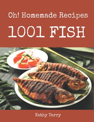 Oh! 1001 Homemade Fish Recipes: Home Cooking Made Easy with Homemade Fish Cookbook! By Kathy Terry Cover Image