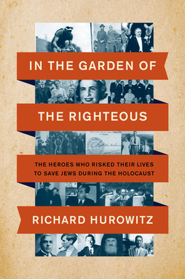 In the Garden of the Righteous: The Heroes Who Risked Their Lives to Save Jews During the Holocaust