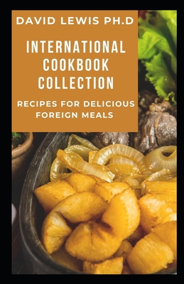 International Cookbook Collection: Recipes For Delicious Foreign Meals By David Lewis Ph. D. Cover Image