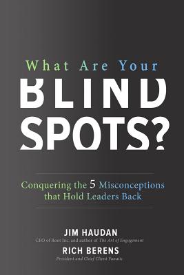 What Are Your Blind Spots? Conquering the 5 Misconceptions That Hold Leaders Back By Jim Haudan, Rich Berens Cover Image