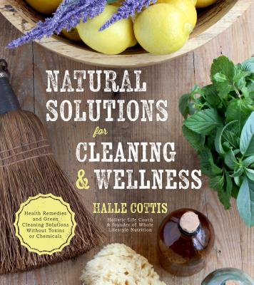 Natural Solutions for Cleaning & Wellness: Health Remedies and Green Cleaning Solutions Without Toxins or Chemicals