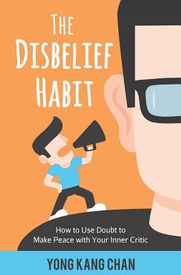 The Disbelief Habit: How to Use Doubt to Make Peace with Your Inner Critic By Yong Kang Chan Cover Image