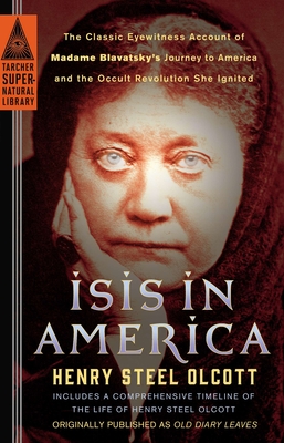 Isis in America: The Classic Eyewitness Account of Madame Blavatsky's Journey to America and the Occult Revolution She Ignited (Tarcher Supernatural Library)