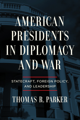 American Presidents in Diplomacy and War: Statecraft, Foreign Policy, and Leadership Cover Image