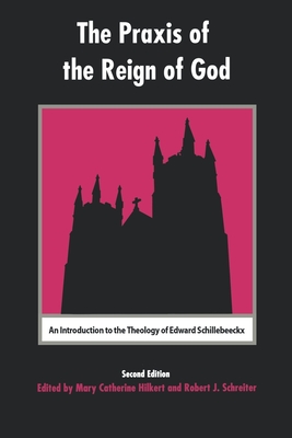 The Praxis of the Reign of God: An Introduction to the Theology of Edward Schillebeeckx By Mary Catherine Hilkert, Robert Schreiter Cover Image