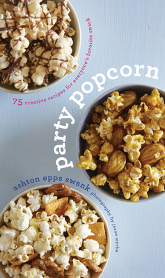 Party Popcorn: 75 Creative Recipes for Everyone's Favorite Snack Cover Image