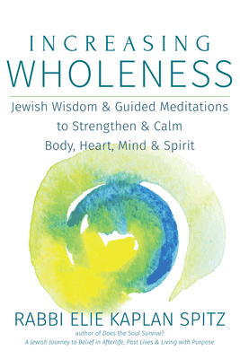 Increasing Wholeness: Jewish Wisdom and Guided Meditations to Strengthen and Calm Body, Heart, Mind and Spirit By Elie Kaplan Spitz Cover Image