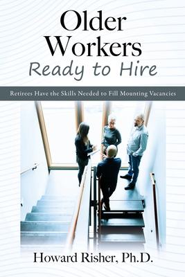 Older Workers Ready to Hire: Retirees Have the Skills Needed to Fill Mounting Vacancies By Howard Risher Cover Image