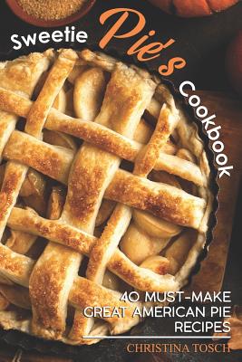 Sweetie Pie's Cookbook: 40 Must-Make Great American Pie Recipes By Christina Tosch Cover Image