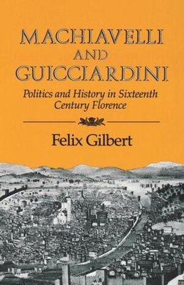 Machiavelli and Guicciardini: Politics and History in Sixteenth Century Florence By Felix Gilbert Cover Image