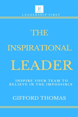 The Inspirational Leader: Inspire Your Team To Believe In The Impossible By Gifford Thomas Cover Image