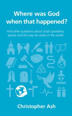 Where Was God When That Happened?: And Other Questions about God's Goodness, Power and the Way He Works in the World (Questions Christians Ask) By Christopher Ash Cover Image