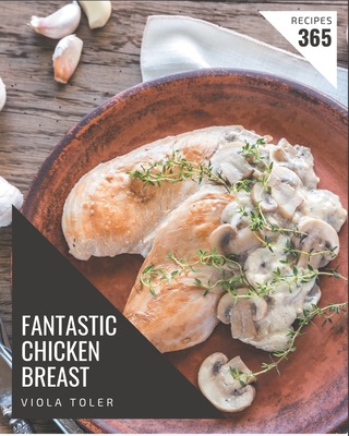 365 Fantastic Chicken Breast Recipes: The Highest Rated Chicken Breast Cookbook You Should Read Cover Image