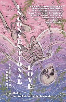 Unconventional Love: Anthology on the Expanse of Love By Effie Joe Stock (Compiled by), Nathaniel Luscombe (Compiled by) Cover Image
