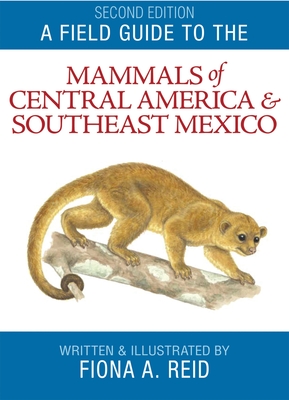 A Field Guide to the Mammals of Central America and Southeast Mexico By Fiona A. Reid Cover Image