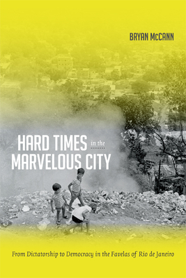 Hard Times in the Marvelous City: From Dictatorship to Democracy in the Favelas of Rio de Janeiro By Bryan McCann Cover Image