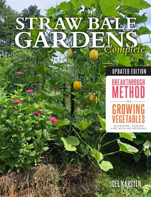 Straw Bale Gardens Complete, Updated Edition: Breakthrough Method for Growing Vegetables Anywhere, Earlier and with No Weeding By Joel Karsten Cover Image