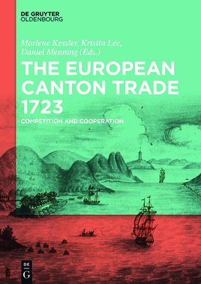 The European Canton Trade 1723: Competition and Cooperation By Marlene Kessler (Editor), Kristin Lee (Editor), Daniel Menning (Editor) Cover Image