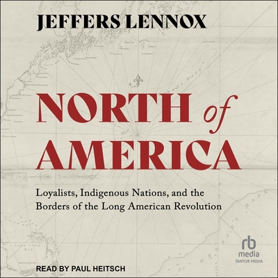 North of America: Loyalists, Indigenous Nations, and the Borders of the Long American Revolution Cover Image