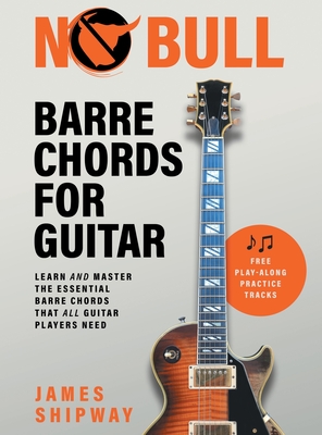 No Bull Barre Chords for Guitar: Learn and Master the Essential Barre Chords that all Guitar Players Need By James Shipway Cover Image