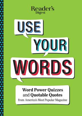 Reader's Digest Use Your Words: Word Power Quizzes & Quotable Quotes from America's Most Popular Magazine