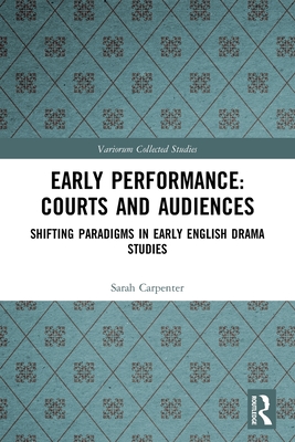 Early Performance: Courts and Audiences: Shifting Paradigms in Early English Drama Studies (Variorum Collected Studies)