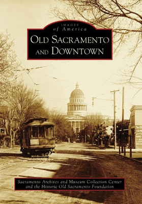 Old Sacramento and Downtown (Images of America) By Sacramento Archives and Museum Collectio, Historic Old Sacramento Foundation Cover Image