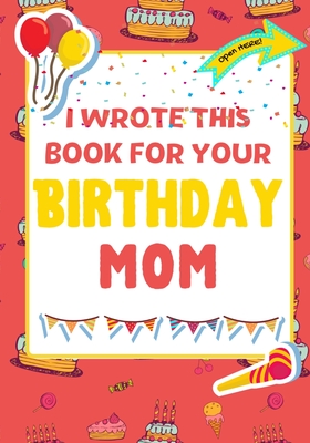 I Wrote This Book For Your Birthday Mom: The Perfect Birthday Gift For Kids to Create Their Very Own Book For Mom By The Life Graduate Publishing Group, Romney Nelson Cover Image