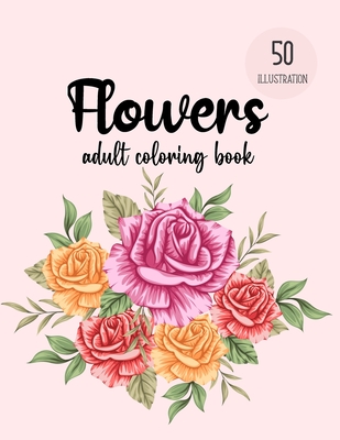 Flowers Coloring Book: An Adult Coloring Book with Beautiful Realistic Flowers, Bouquets, Floral Designs, Sunflowers, Roses, Leaves, Spring, Cover Image