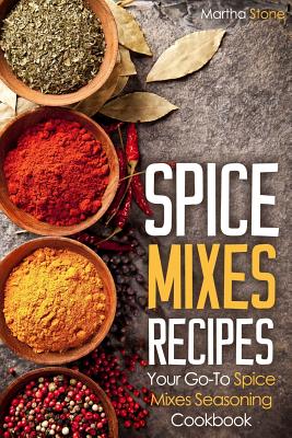 Spice Mixes Recipes: Your Go-To Spice Mixes Seasoning Cookbook By Martha Stone Cover Image