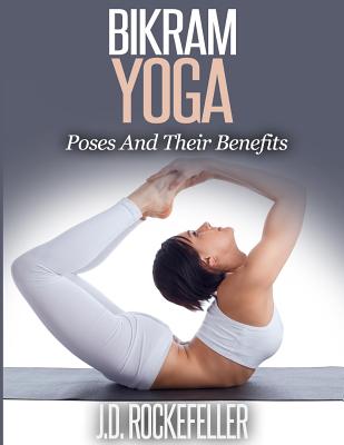 Bikram Yoga: Poses And Their Benefits (Paperback)