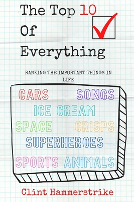 The Top 10 of Everything: Ranking the Important Things in Life By Clint Hammerstrike Cover Image