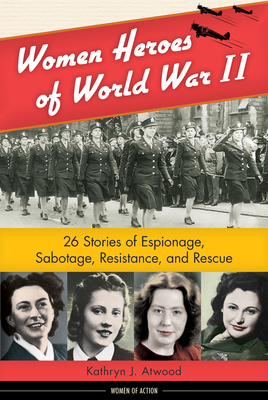 Women Heroes of World War II: 26 Stories of Espionage, Sabotage, Resistance, and Rescue (Women of Action)
