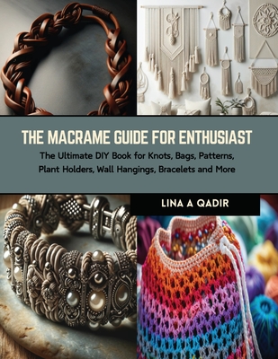 The Macrame Guide for Enthusiast: The Ultimate DIY Book for Knots, Bags, Patterns, Plant Holders, Wall Hangings, Bracelets and More Cover Image