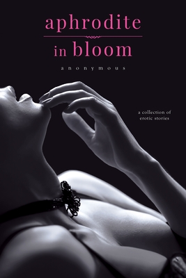 Aphrodite in Bloom: A Collection of Erotic Stories By Anonymous Cover Image