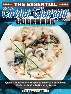 The Essential Chemo Therapy Cookbook: Quick, and Effortless Recipes to Improve Your Overall Health with Mouth-Watering Dishes Cover Image