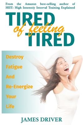 Tired Of Feeling Tired: Destroy Fatigue And Re-Energize Your Life Cover Image