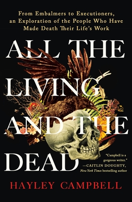 All the Living and the Dead: From Embalmers to Executioners, an Exploration of the People Who Have Made Death Their Life's Work cover