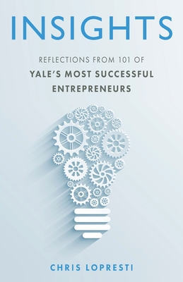 Insights: Reflections from 101 of Yale's Most Successful Entrepreneurs By Chris Lopresti Cover Image