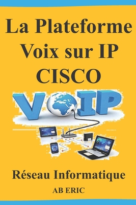 La Plateforme Voix sur IP CISCO: Informatique et Sciences du Numérique, Généralités sur la TOIP, Contraintes de la VoIP, Implémentation et Test Cover Image