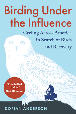 Birding Under the Influence: Cycling Across America in Search of Birds and Recovery By Dorian Anderson Cover Image