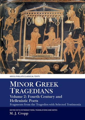 Minor Greek Tragedians, Volume 2: Fourth-Century and Hellenistic Poets: Fragments from the Tragedies with Selected Testimonia (Aris & Phillips Classical Texts) Cover Image